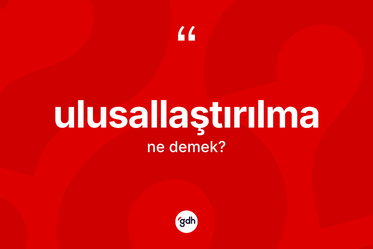 Ulusallaştırılma kelimesi nedir?