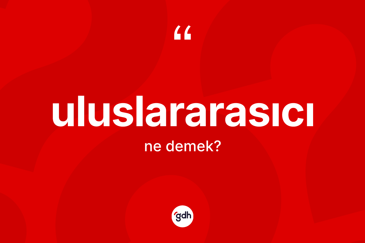 Uluslararasıcı kelimesi nedir?