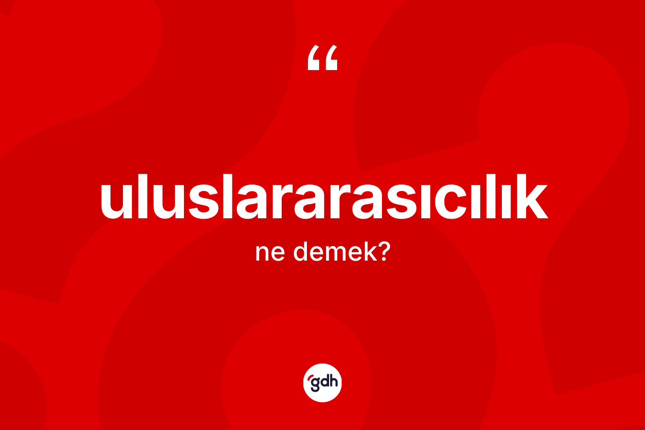 Uluslararasıcılık ne anlama gelir?