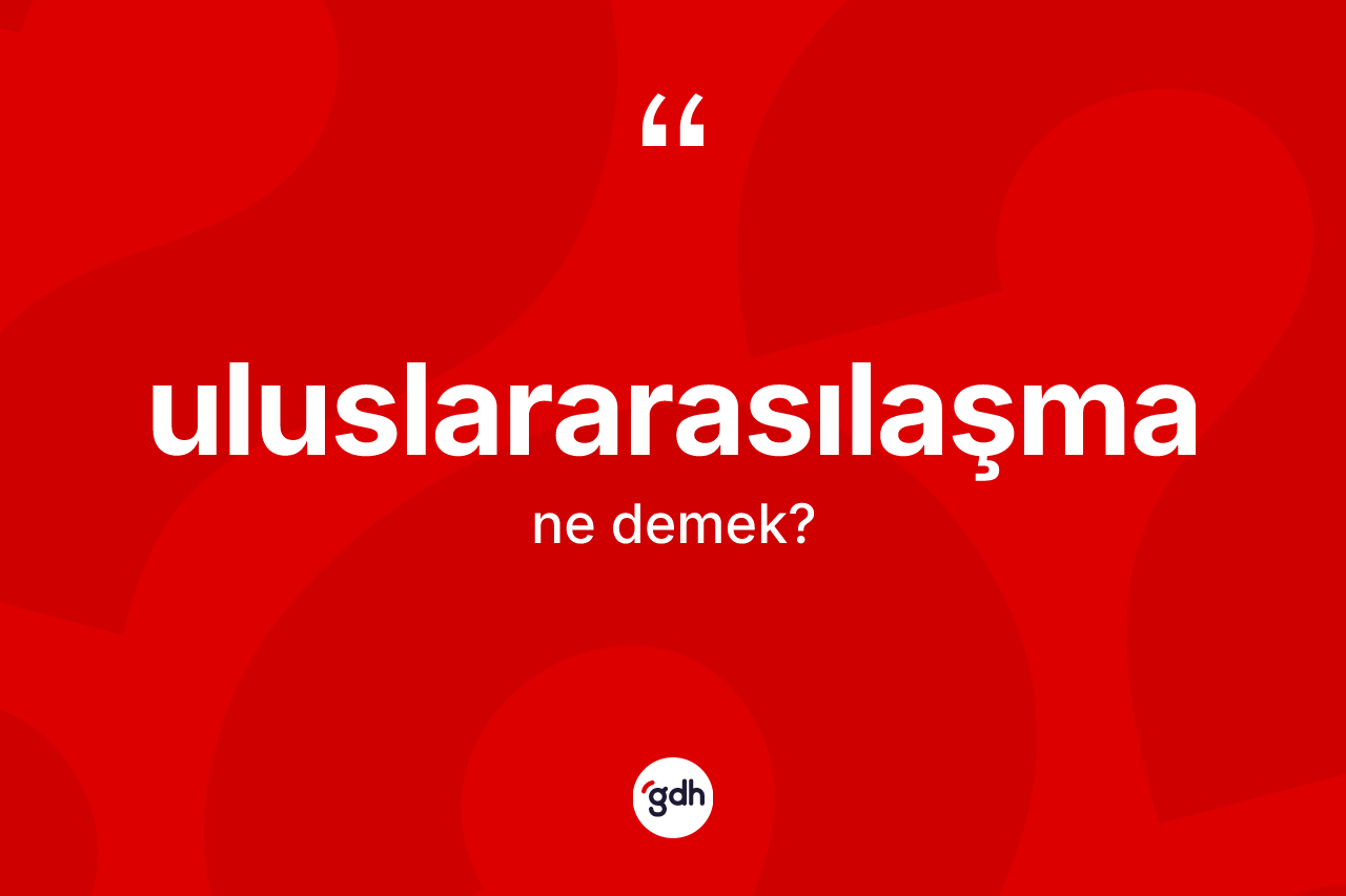 Uluslararasılaşma kelimesinin sözlükteki tanımı nedir?