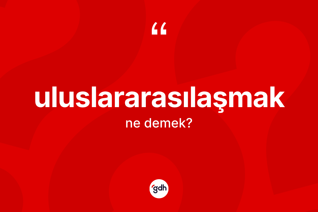 Uluslararasılaşmak kelimesinin sözlükteki tanımı nedir?