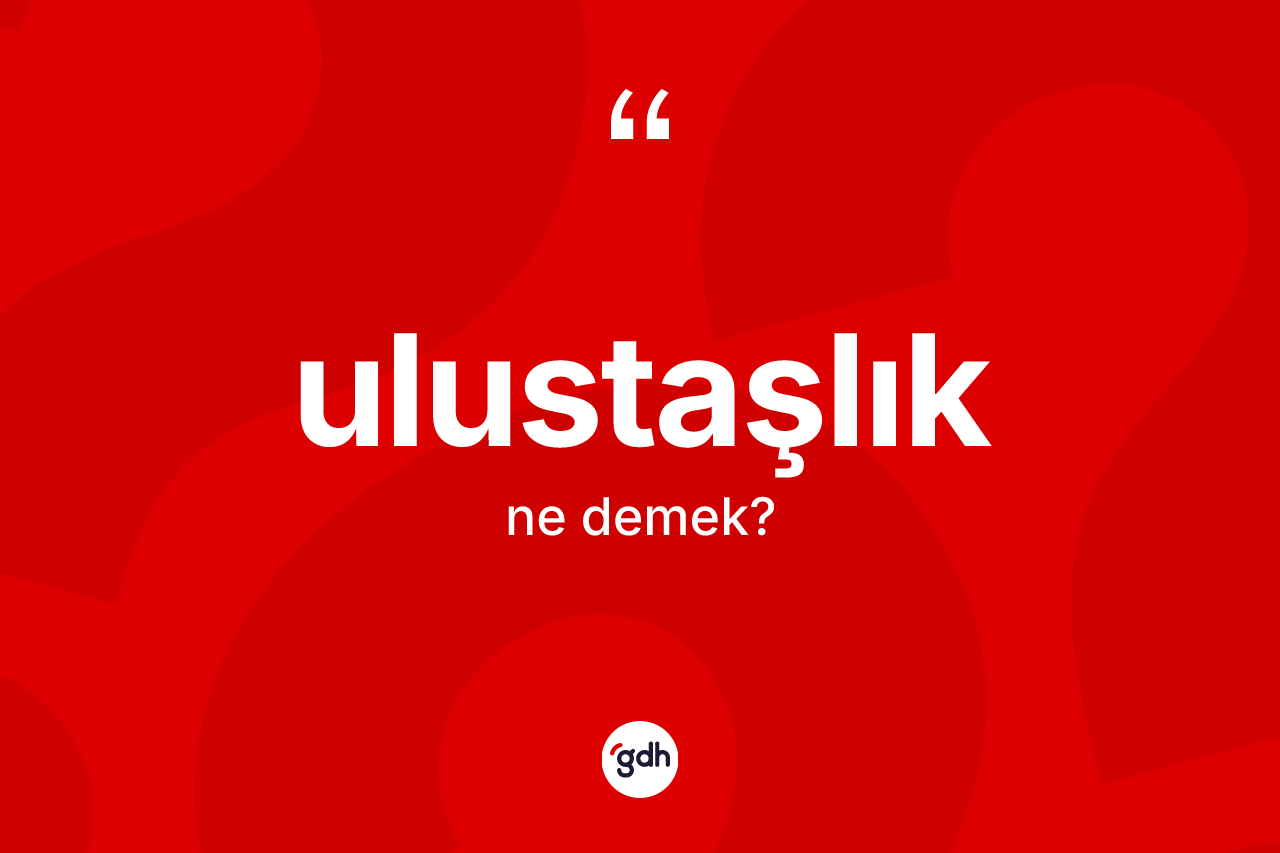 Ulustaşlık kelimesinin anlamı nedir?