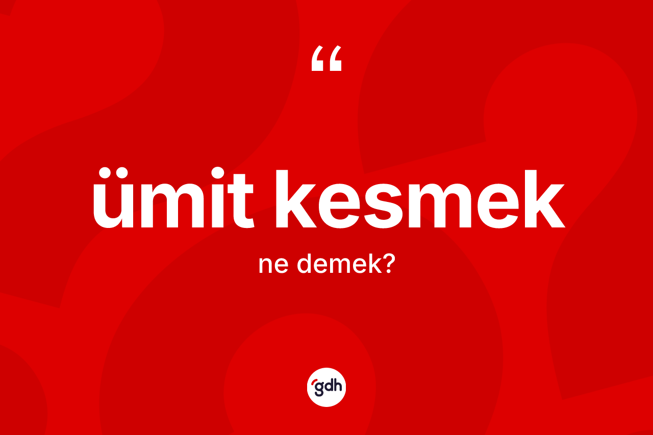 Ümit kesmek ifadesi ne demektir?