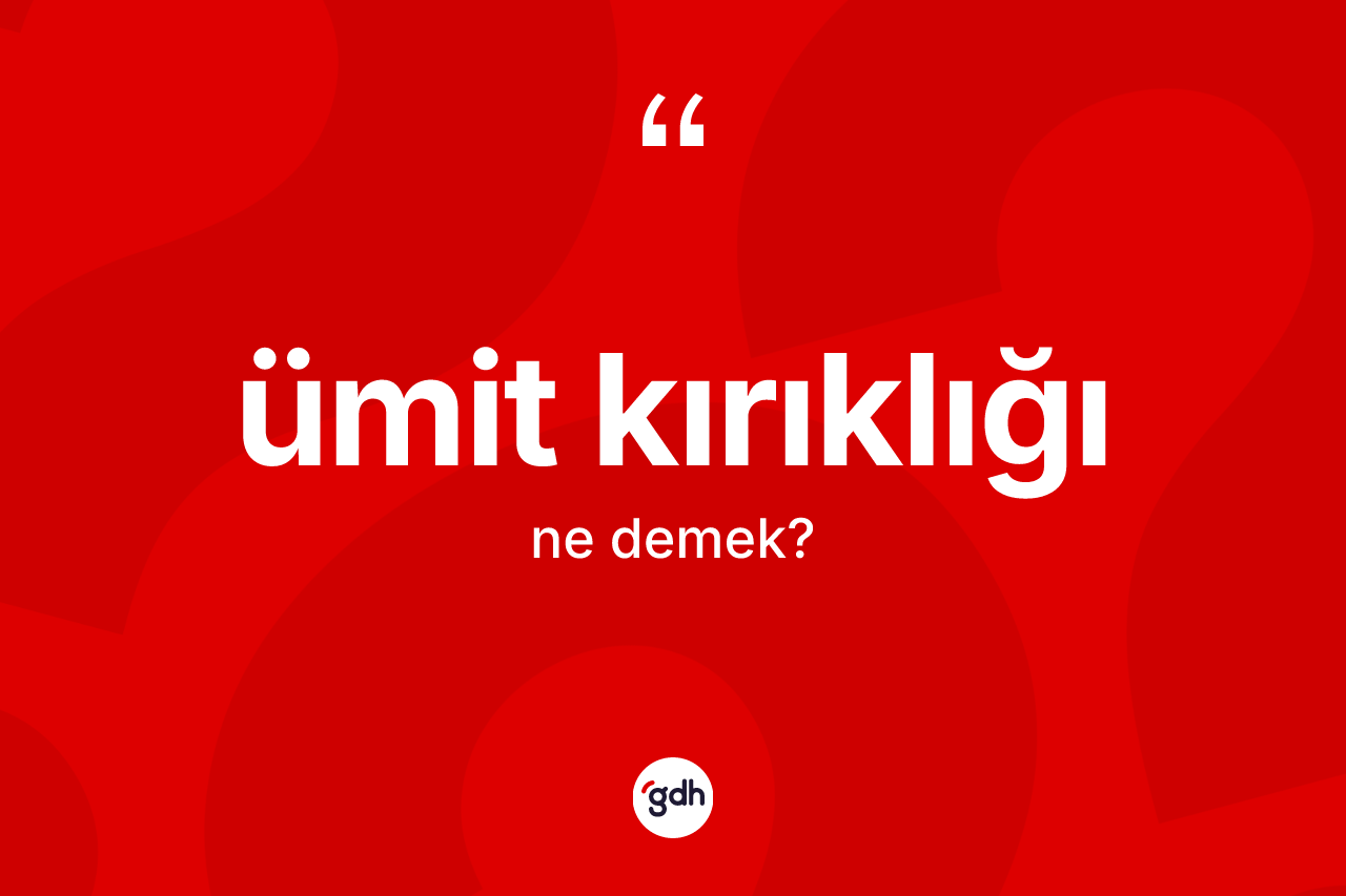 Ümit kırıklığı kelimesi ne anlama gelir? Ümit kırıklığı kelimesinin TDK anlamı nedir?