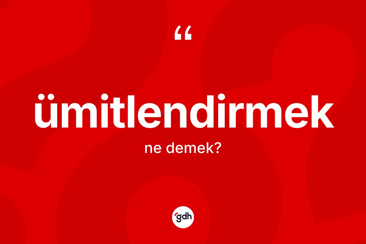 Ümitlendirmek kelimesinin anlamı nedir? Ümitlendirmeğin TDK'ya göre anlamı nedir?