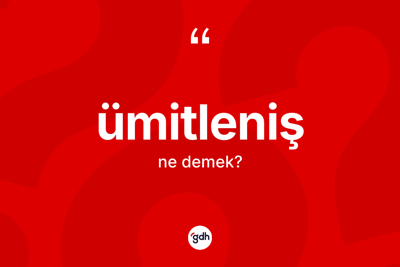 Ümitleniş kelimesinin tanımı nedir? Ümitlenişin TDK'ya göre anlamı nedir?