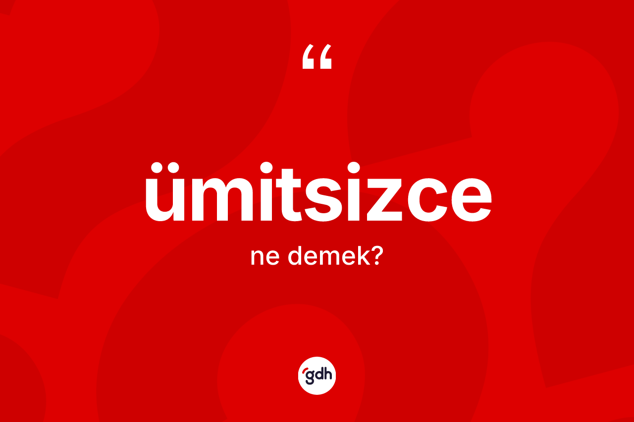 Ümitsizce kelimesinin anlamı nedir?