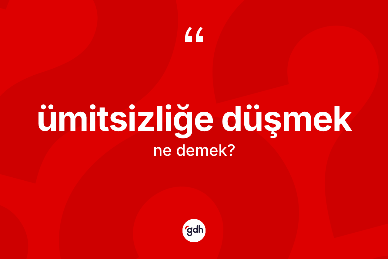 Ümitsizliğe düşmek ne demektir? Ümitsizliğe düşmek ifadesi hangi durumlarda kullanılır