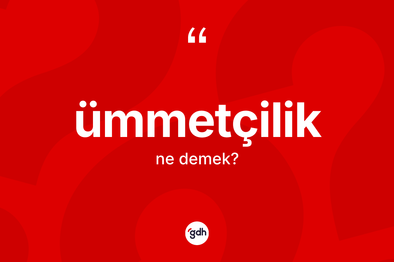 Ümmetçilik ne anlama gelir? Ümmetçilik kelimesinin TDK anlamı nedir?