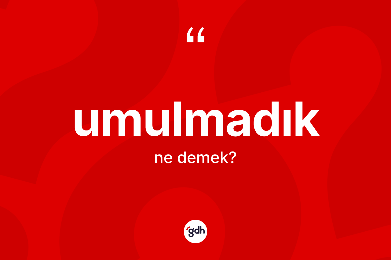 Umulmadık ne demek?
