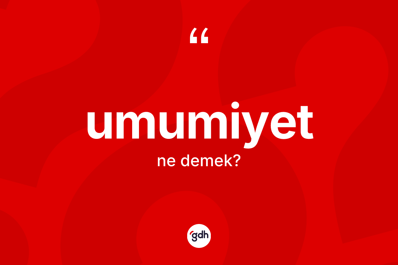Umumiyet kelimesinin anlamı nedir? Umumiyetin sözlükteki anlamı nedir?