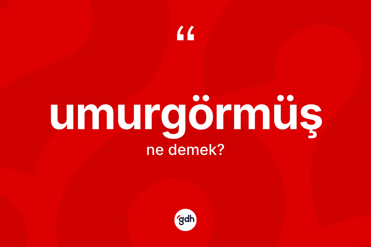 Umurgörmüş ne demek?