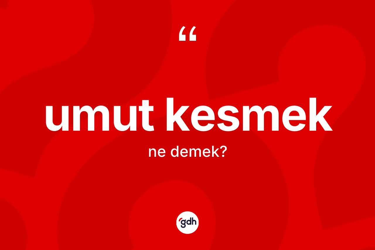 Umut kesmek ne anlama gelir?