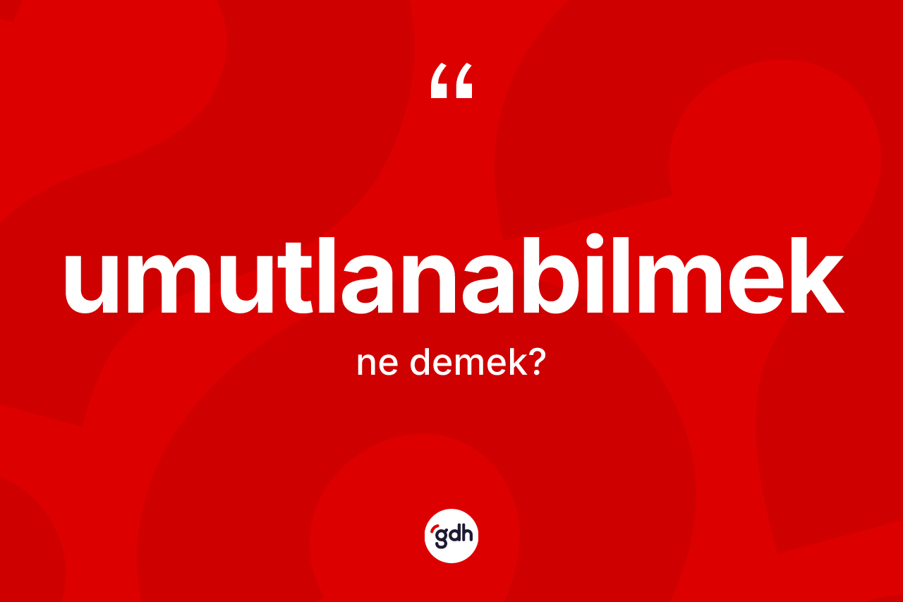 Umutlanabilmek ne demek?