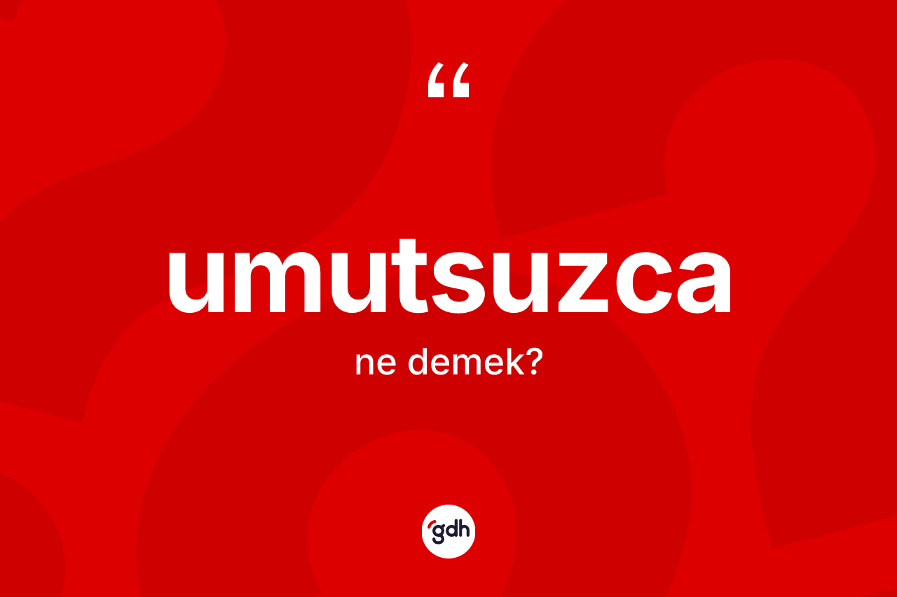 Umutsuzca kelimesinin tanımı nedir?