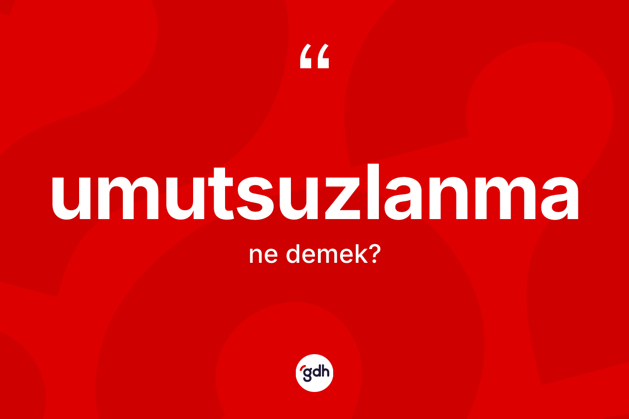 Umutsuzlanma kelimesinin tanımı nedir?