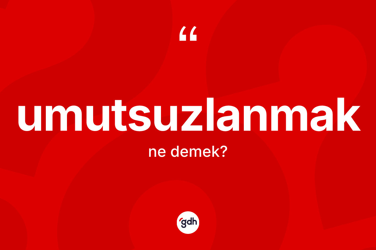 Umutsuzlanmak kelimesi nedir?