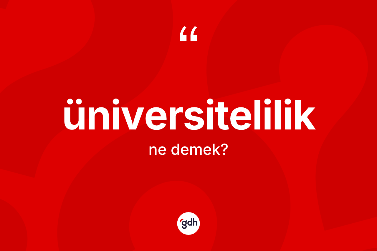 Üniversitelilik nedir? Üniversiteliliğin sözlükteki anlamı nedir?