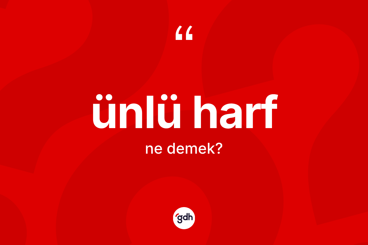 Ünlü harf ne demek? Ünlü harf kelimesinin kaç farklı anlamı var?