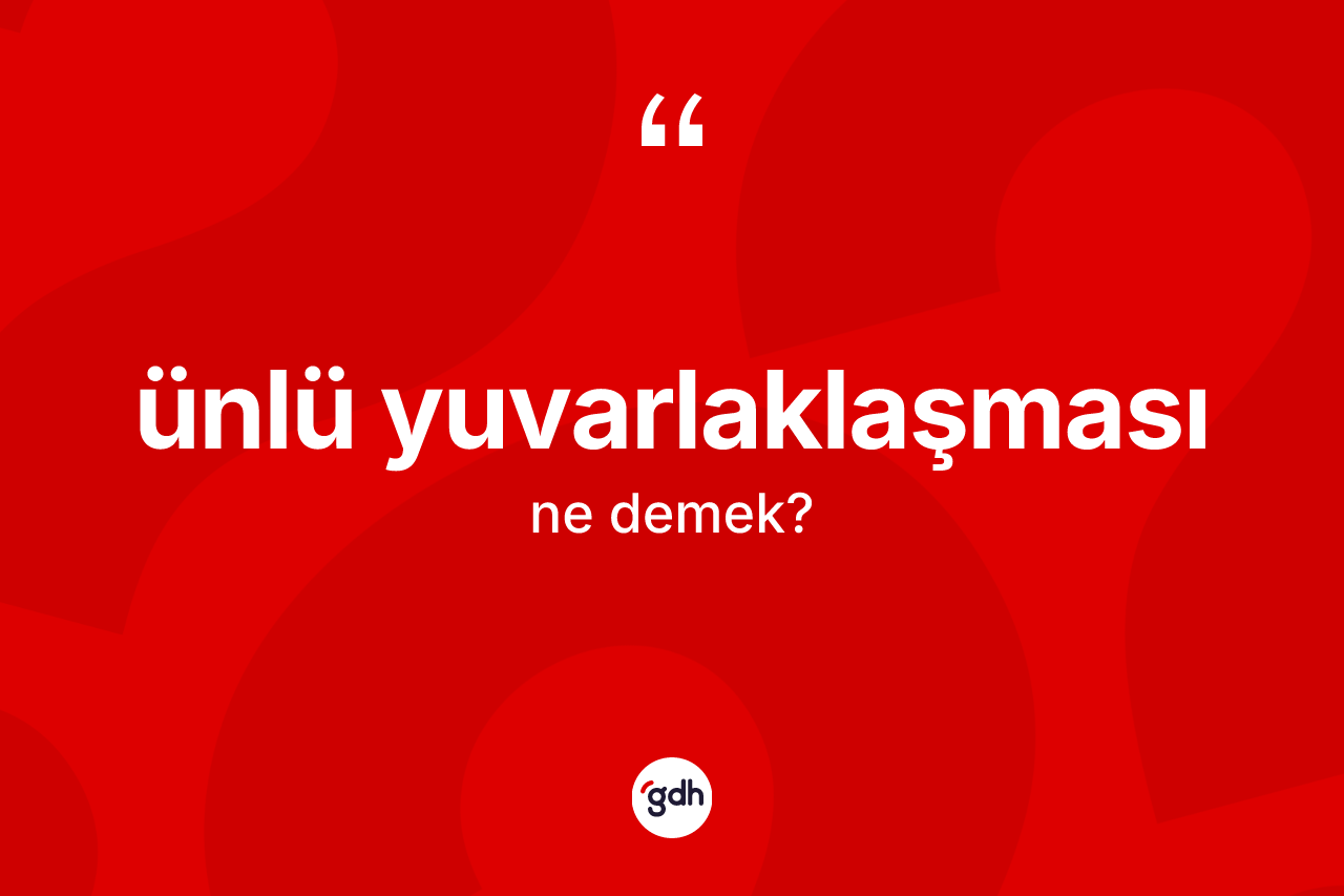 Ünlü yuvarlaklaşması kelimesinin sözlükteki tanımı nedir? Ünlü yuvarlaklaşması kelimesinin TDK anlamı nedir?