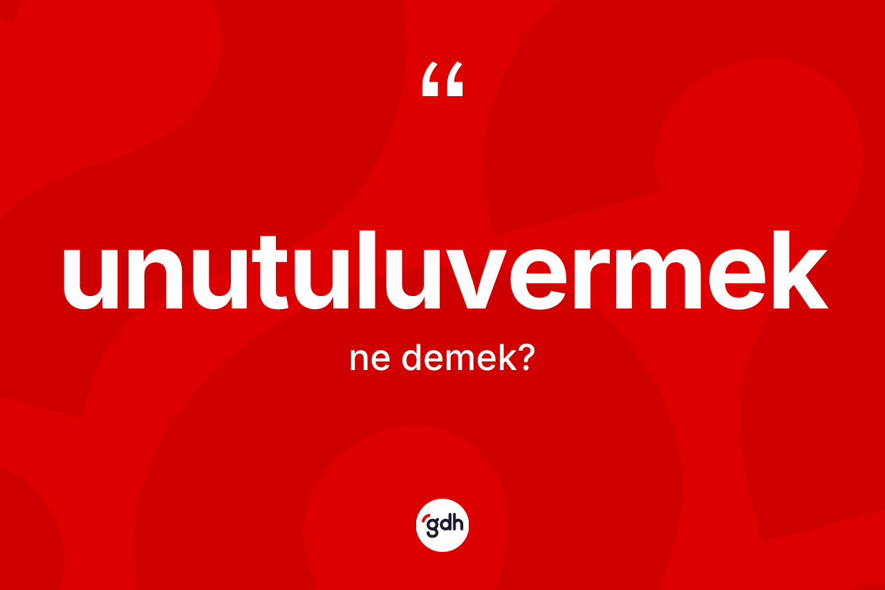 Unutuluvermek kelimesi nedir? Unutuluvermek kelimesinin özellikleri nelerdir?