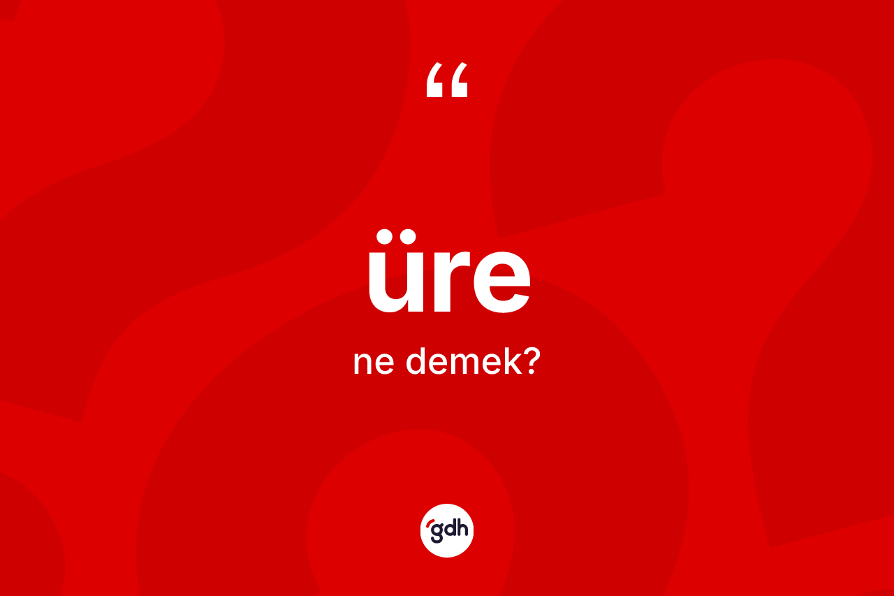 Üre kelimesinin sözlükteki tanımı nedir? Üre kelimesinin TDK anlamı nedir?