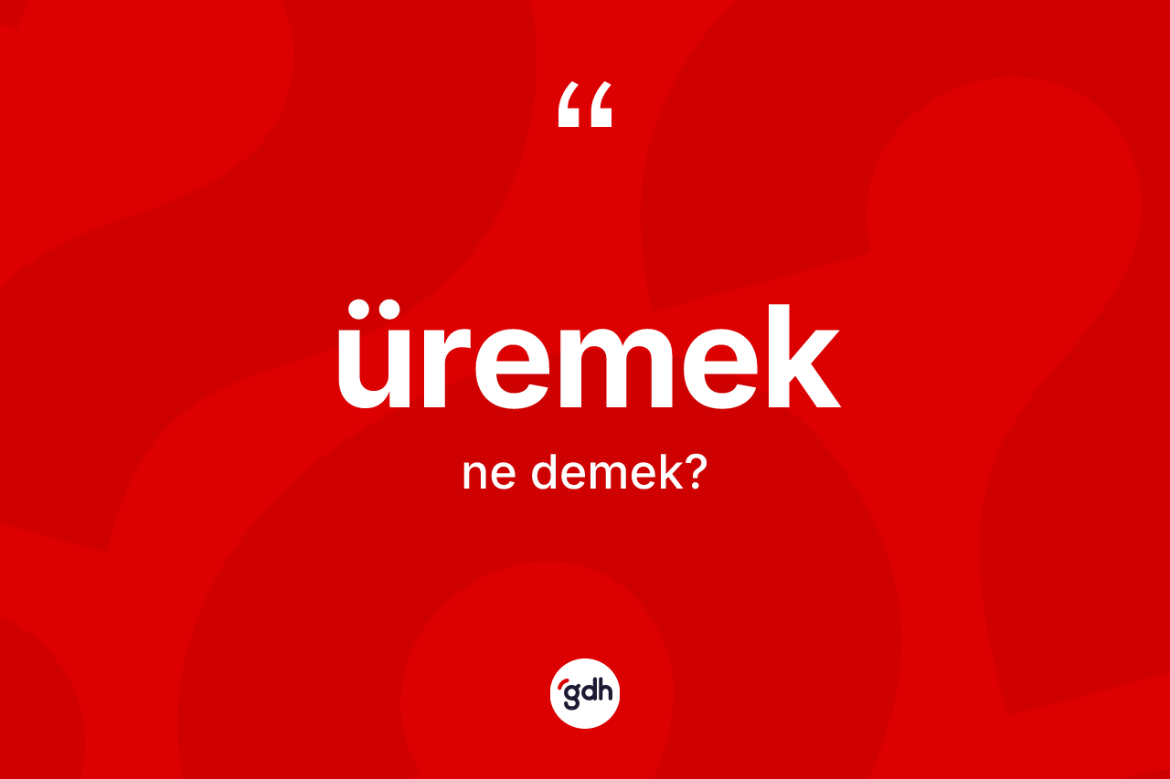 Üremek kelimesinin anlamı nedir?