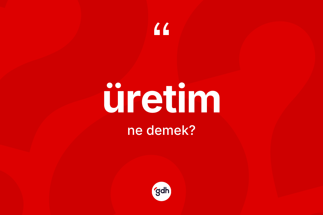 Üretim kelimesinin tanımı nedir? Üretimin TDK'ya göre anlamı nedir?