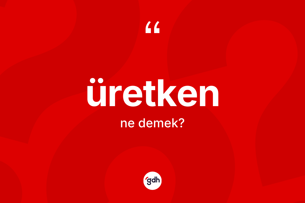 Üretken kelimesinin anlamı nedir?