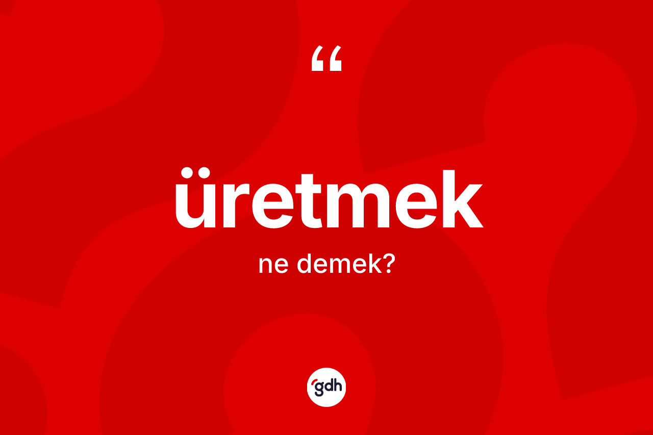 Üretmek nedir?