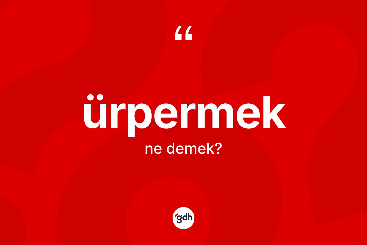Ürpermek kelimesinin anlamı nedir?
