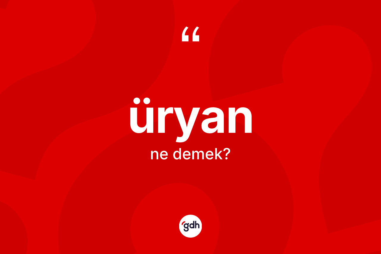 Üryan kelimesi ne demek? Üryan kelimesinin TDK anlamı nedir?