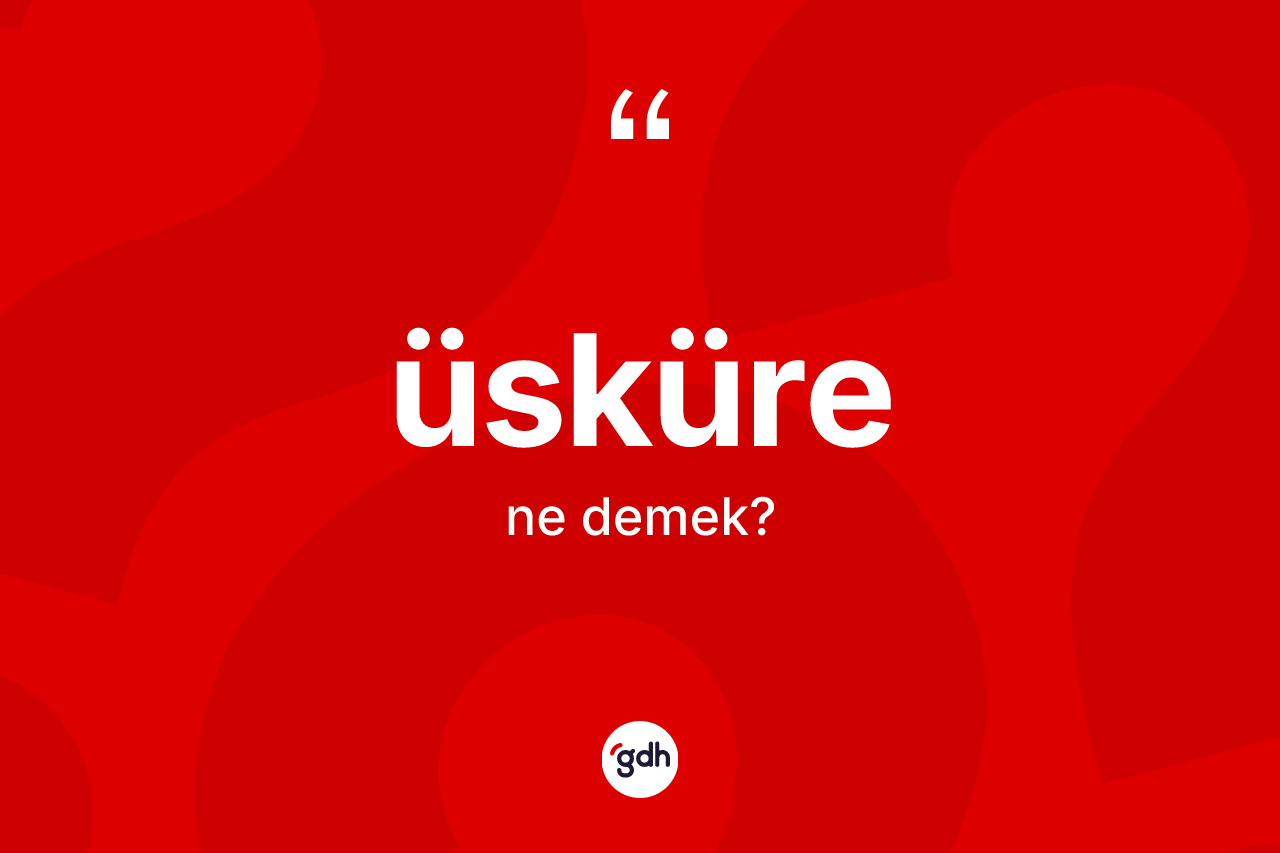 Üsküre kelimesinin tanımı nedir? Üsküre kelimesinin kaç farklı anlamı var?