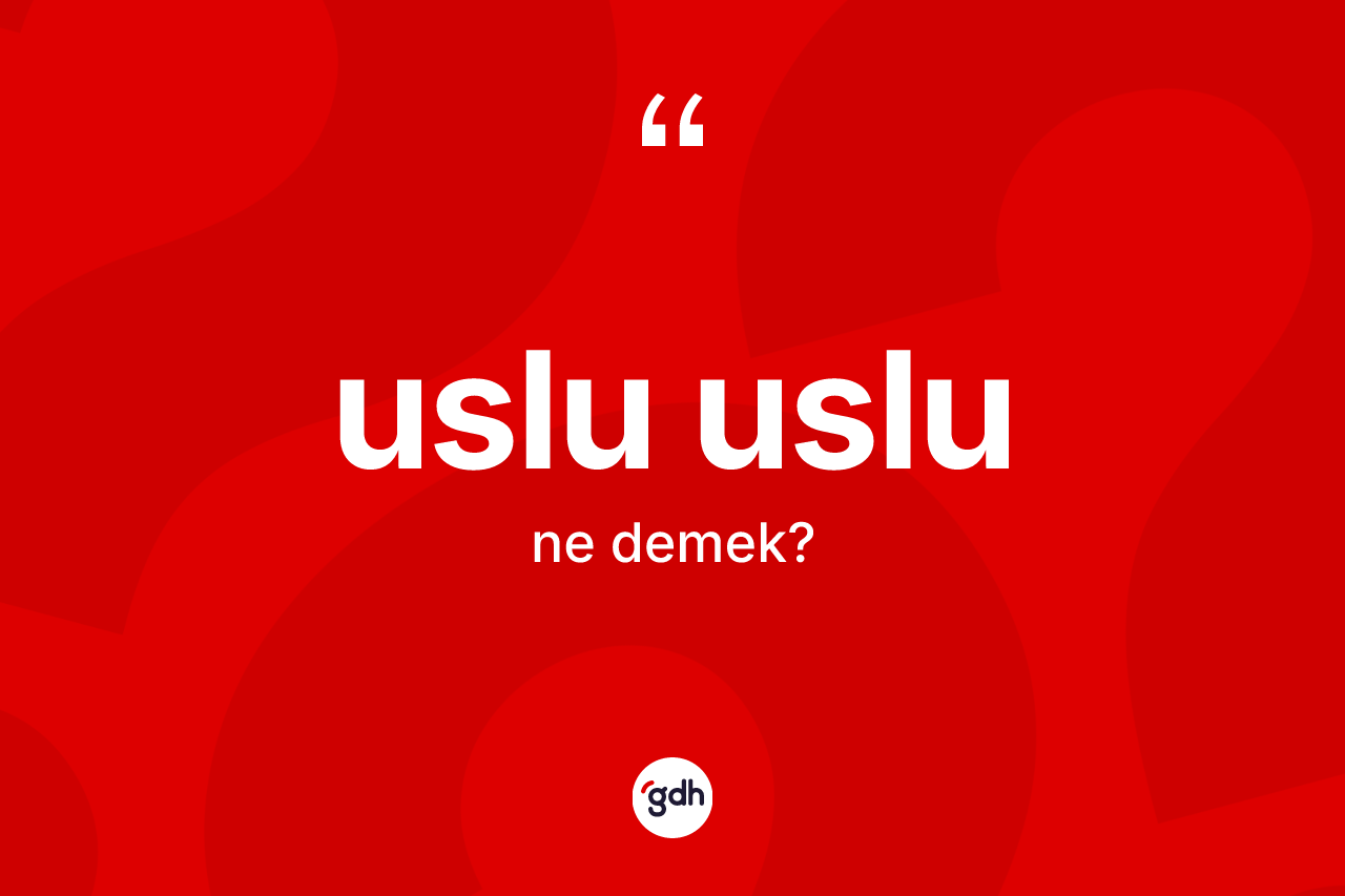 Uslu uslu kelimesinin sözlükteki tanımı nedir? Uslu uslunun TDK'ya göre anlamı nedir?