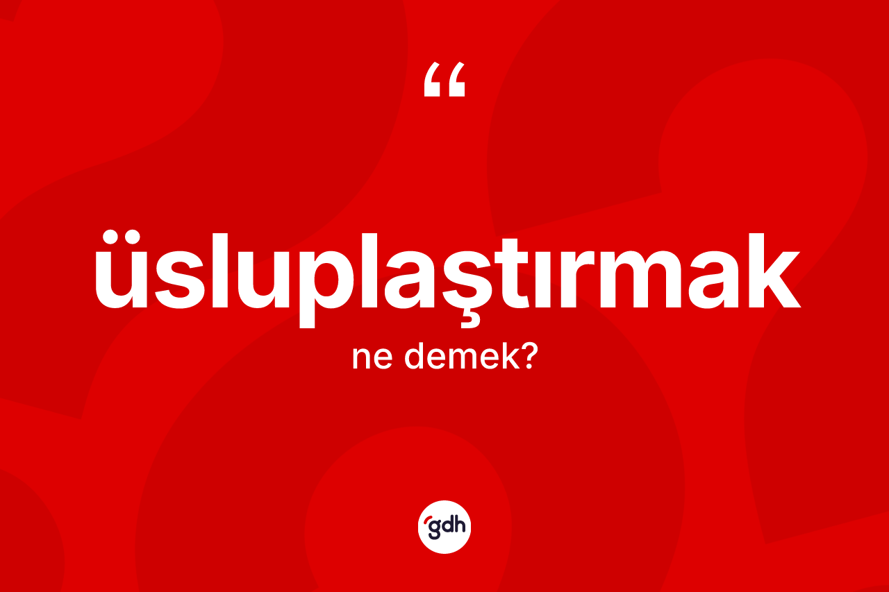 Üsluplaştırmak kelimesinin sözlükteki tanımı nedir?