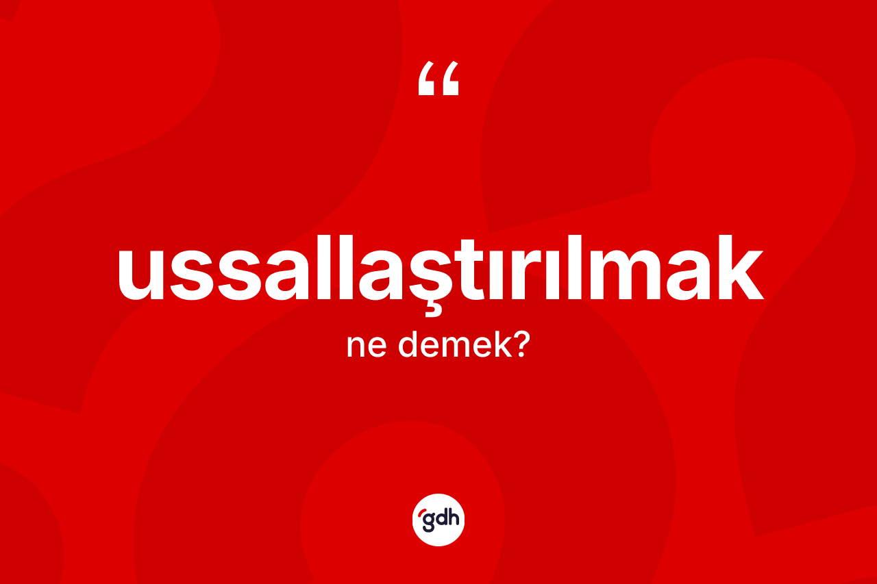 Ussallaştırılmak kelimesinin anlamı nedir?