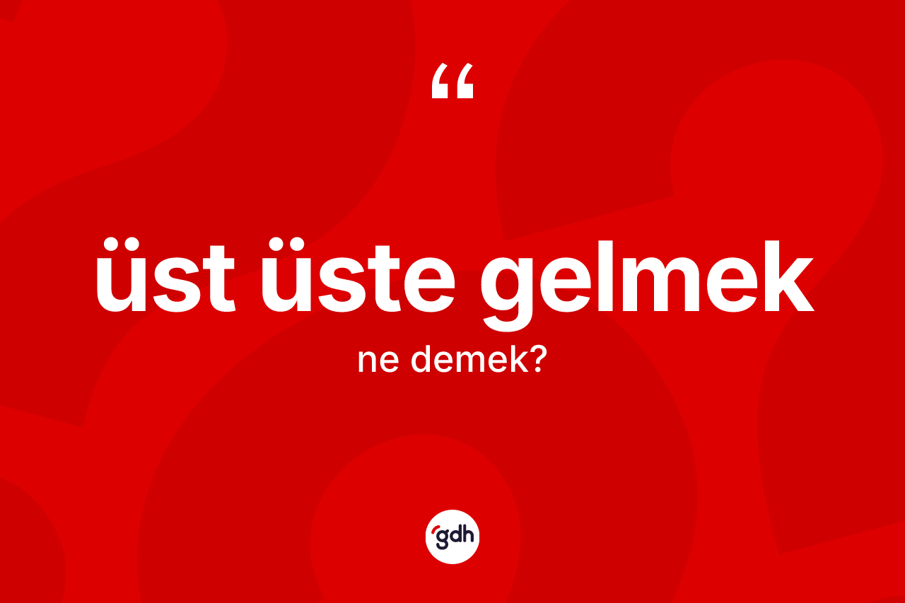 Üst üste gelmek ifadesinin tanımı nedir?
