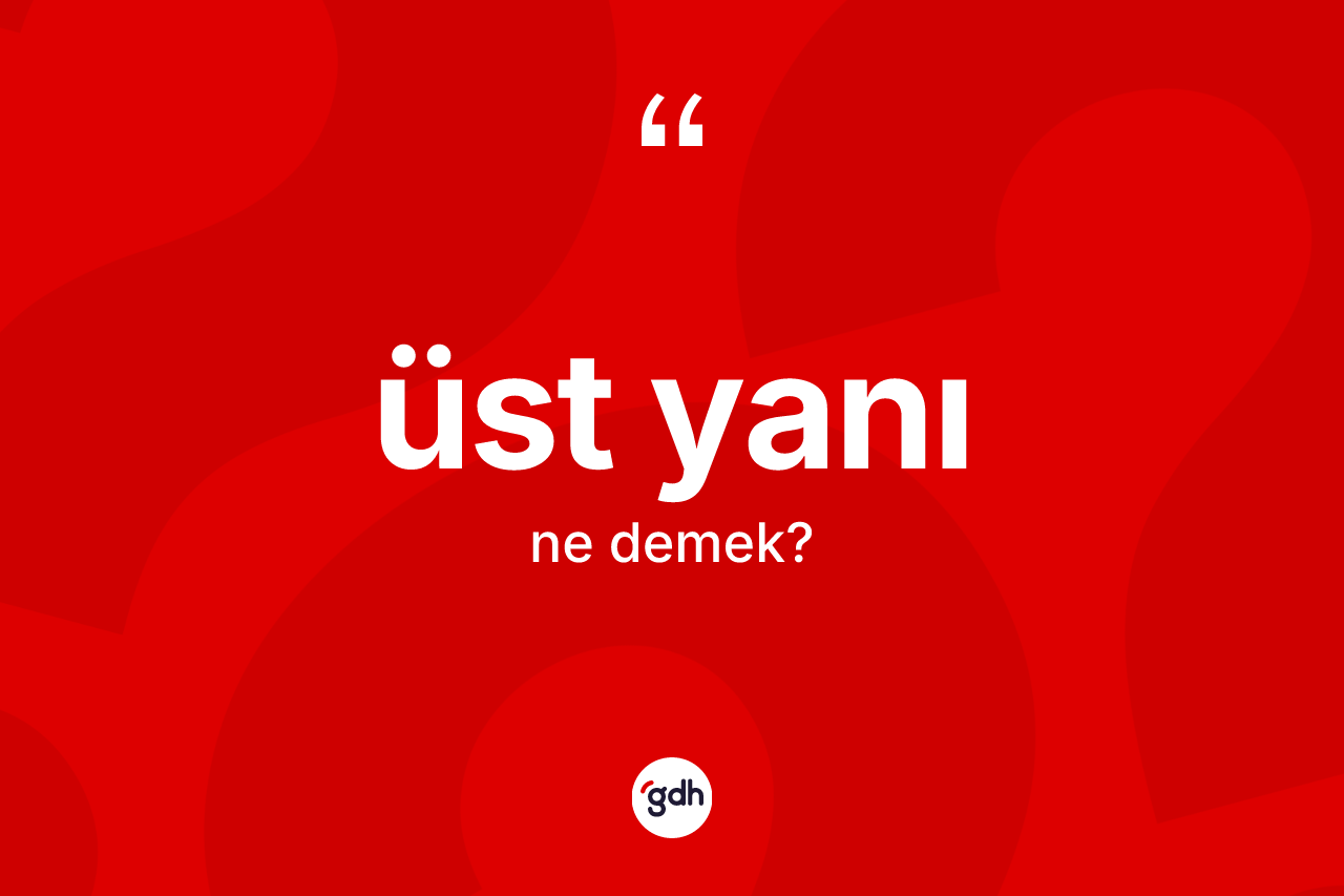 Üst yanı ifadesinin anlamı nedir?
