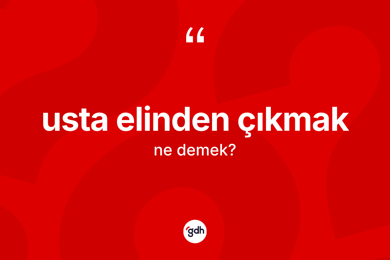 Usta elinden çıkmak ifadesinin tanımı nedir?