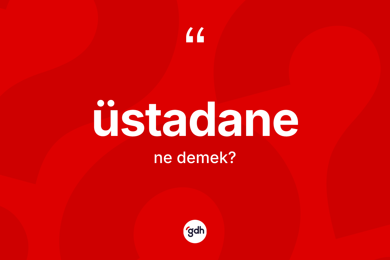 Üstadane kelimesi ne anlama gelir?