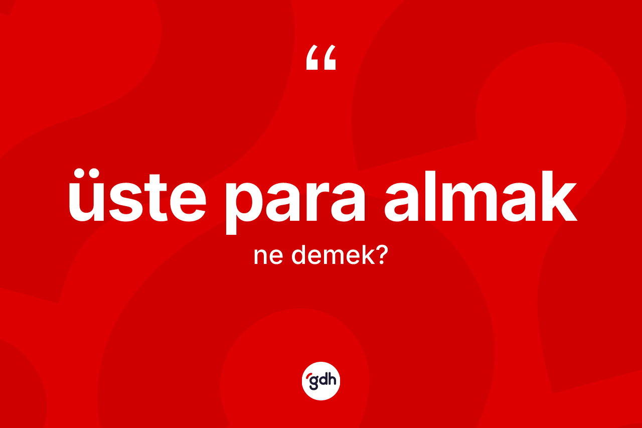 Üste para almak sözü neyi anlatır?