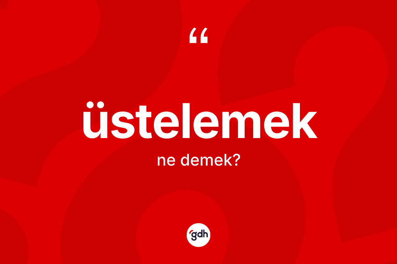 Üstelemek kelimesinin sözlükteki tanımı nedir?