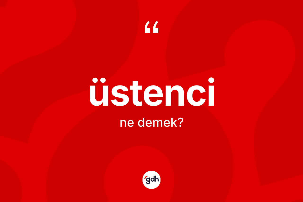 Üstenci nedir?