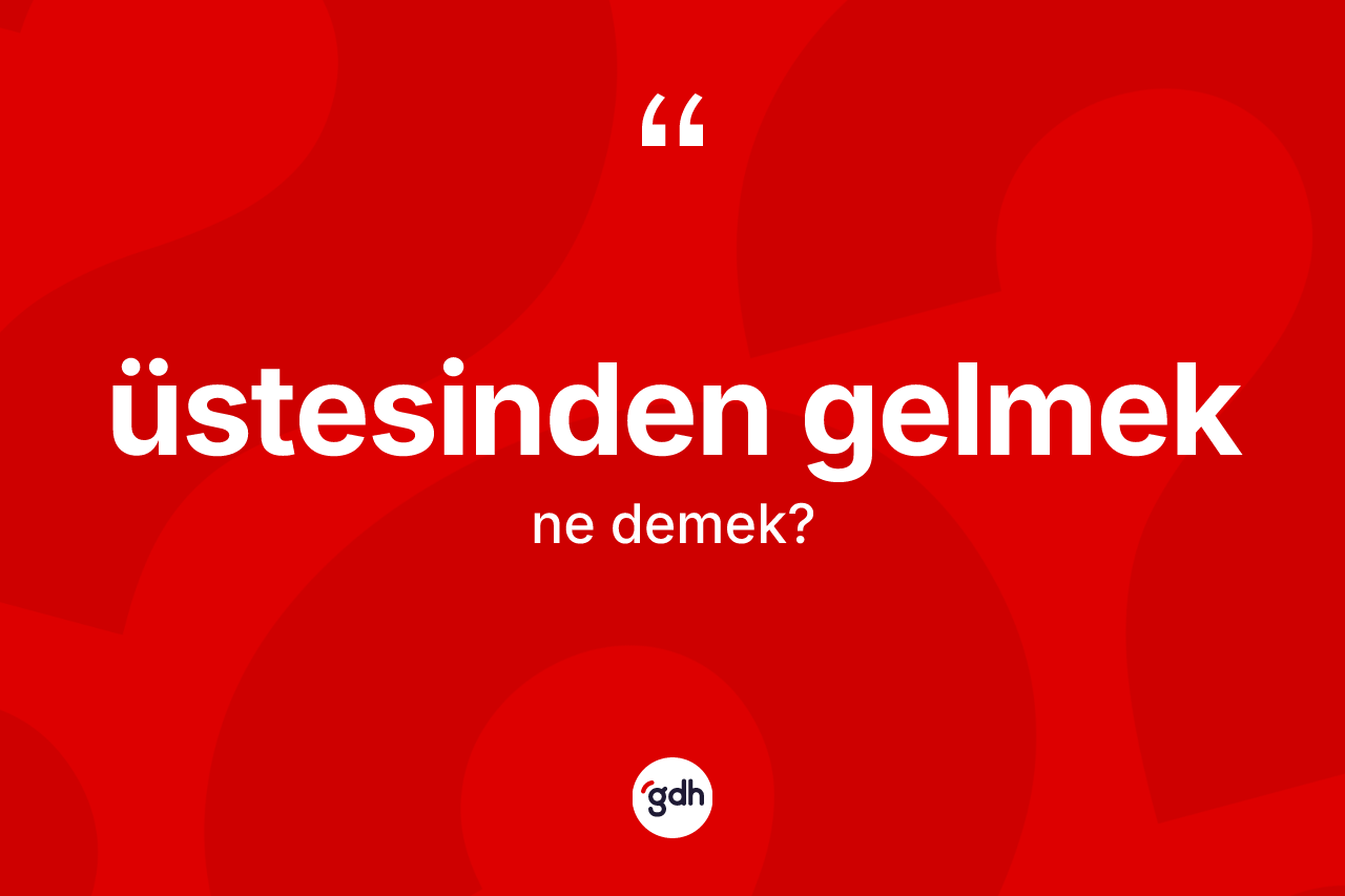 Üstesinden gelmek ne anlama gelir? Üstesinden gelmek ifadesi nerede kullanılır?