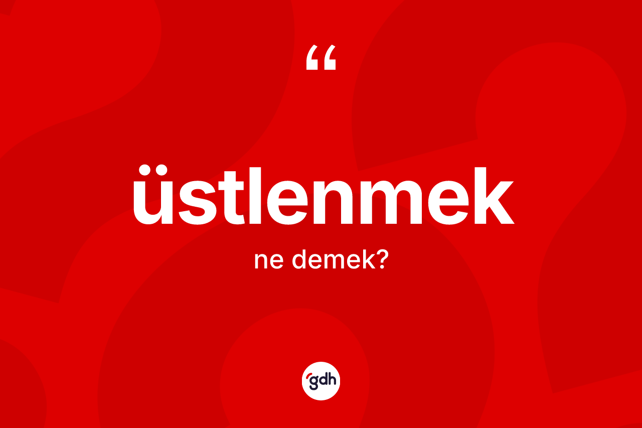 Üstlenmek ne anlama gelir?