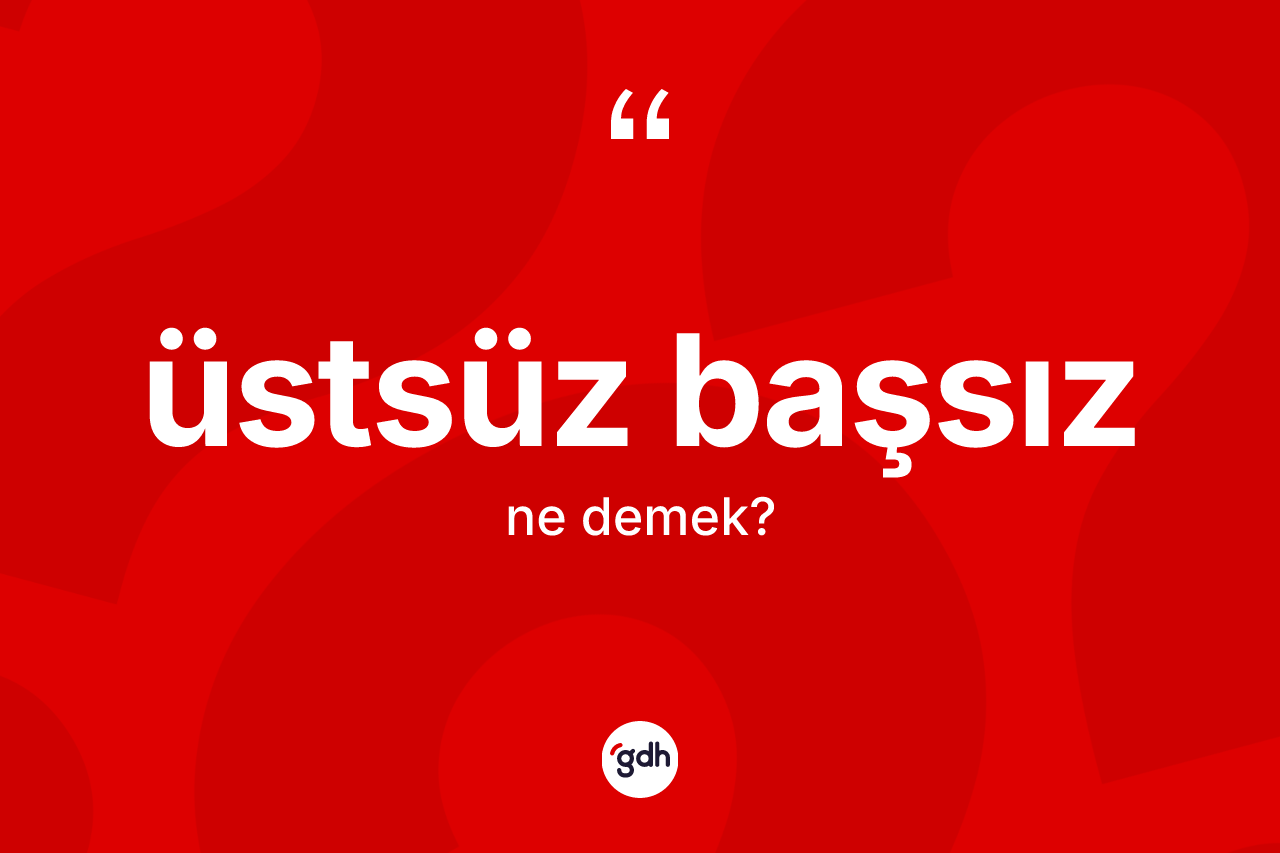 Üstsüz başsız kelimesi nedir?