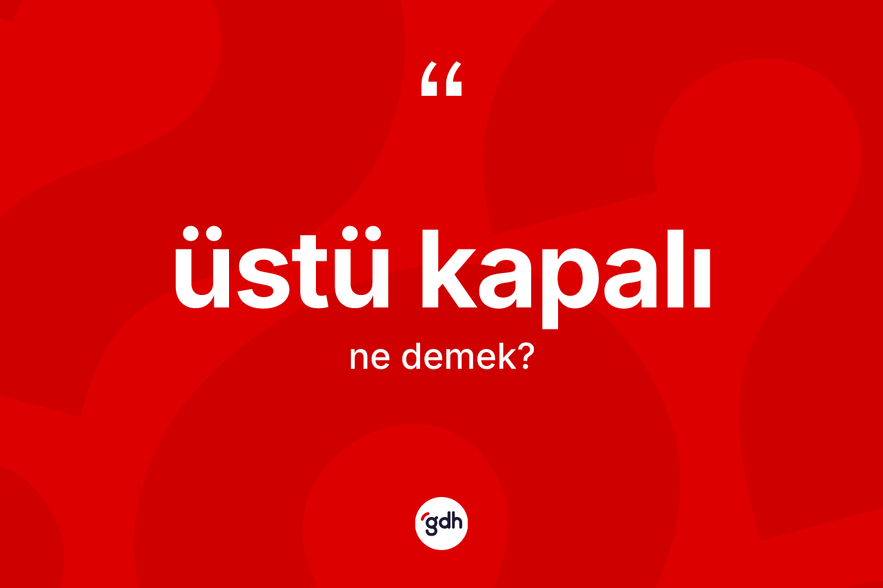 Üstü kapalı kelimesi ne anlama gelir?