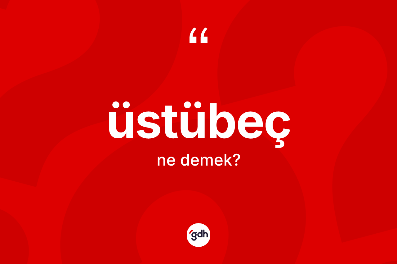 Üstübeç kelimesi ne anlama gelir?