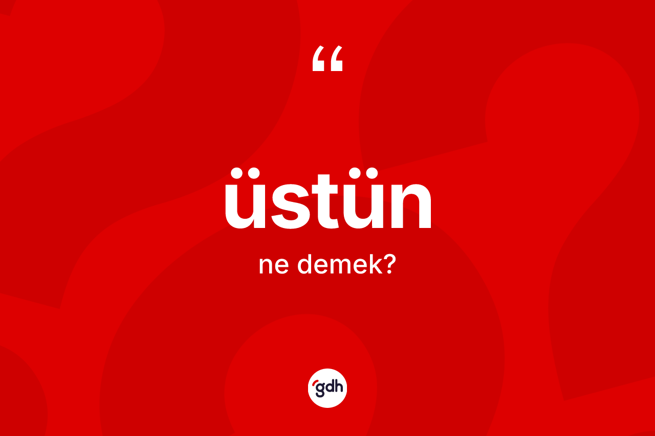 Üstün kelimesinin anlamı nedir?