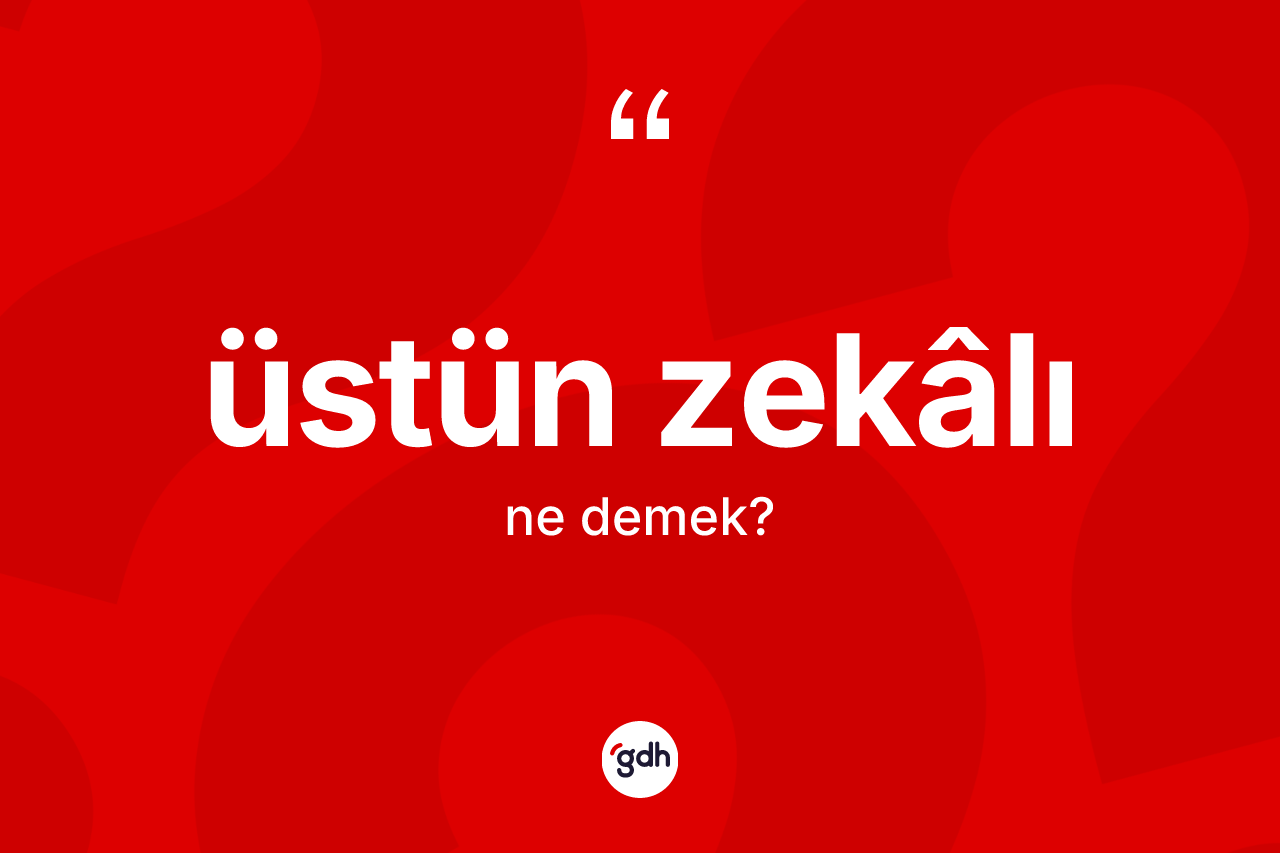 Üstün zekâlı ne anlama gelir? Üstün zekâlının sözlükteki anlamı nedir?